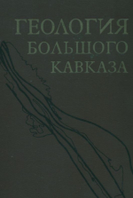 Геология Большого Кавказа. Новые данные по стратиграфии, магматизму и тектонике на древних и Альпийском этапах развития складчатой области Большого Кавказа