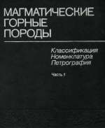 Магматические горные породы. Классификация, номенклатура, петрография. Том1. Часть 1