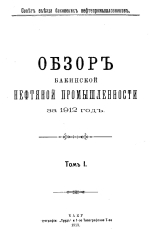 Совет съезда нефтепромышленников. Обзор Бакинской нефтяной промышленности за 1912 г. Том 1