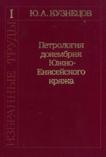 Ю.А.Кузнецов. Избранные труды. Том 1. Петрология докембрия Южно-Енисейского кряжа